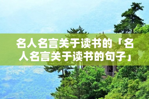 名人名言关于读书的「名人名言关于读书的句子」
