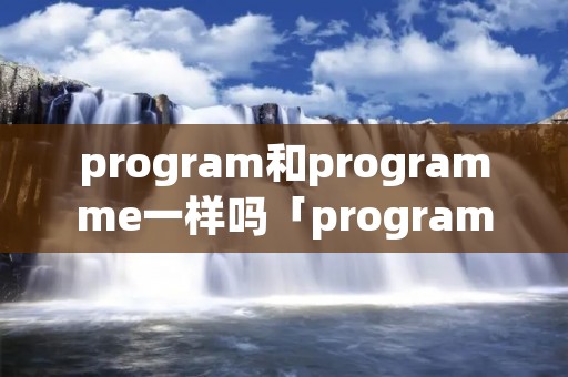 program和programme一样吗「programme和programmer」
