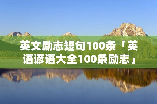 英文励志短句100条「英语谚语大全100条励志」