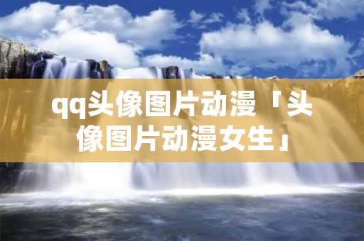 qq头像图片动漫「头像图片动漫女生」