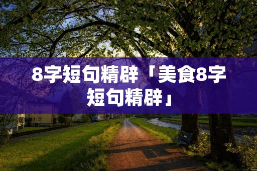 8字短句精辟「美食8字短句精辟」 8字短句精辟「美食8字短句精辟」