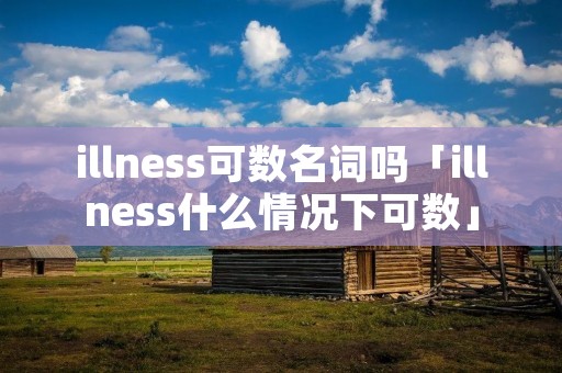 illness可数名词吗「illness什么情况下可数」