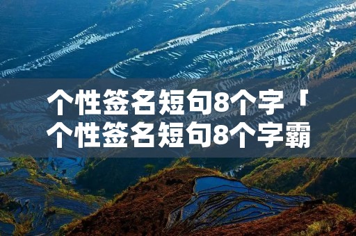 个性签名短句8个字「个性签名短句8个字霸气女生版」