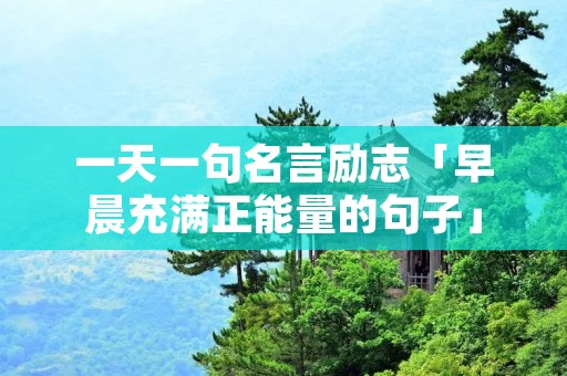 一天一句名言励志「早晨充满正能量的句子」