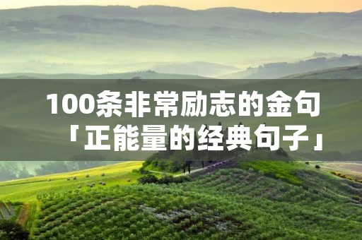 100条非常励志的金句「正能量的经典句子」