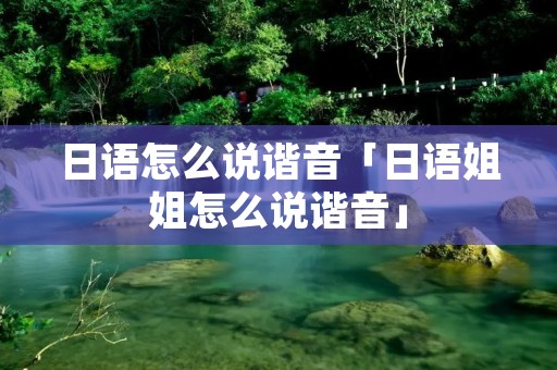 日语怎么说谐音「日语姐姐怎么说谐音」