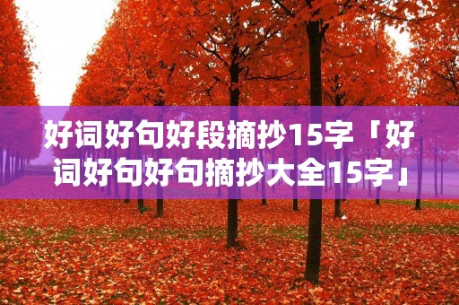好词好句好段摘抄15字「好词好句好句摘抄大全15字」 好词好句好段摘抄15字「好词好句好句摘抄大全15字」
