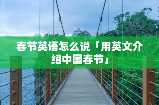 春节英语怎么说「用英文介绍中国春节」