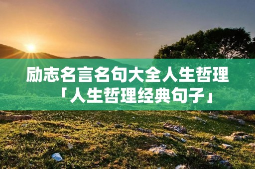 励志名言名句大全人生哲理「人生哲理经典句子」