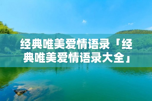 经典唯美爱情语录「经典唯美爱情语录大全」