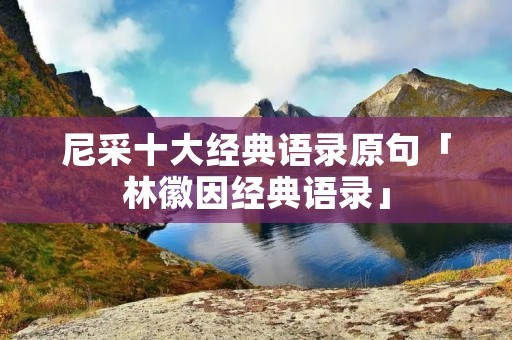 尼采十大经典语录原句「林徽因经典语录」