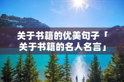 关于书籍的优美句子「关于书籍的名人名言」 关于书籍的优美句子「关于书籍的名人名言」