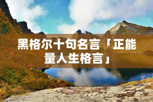 黑格尔十句名言「正能量人生格言」 黑格尔十句名言「正能量人生格言」
