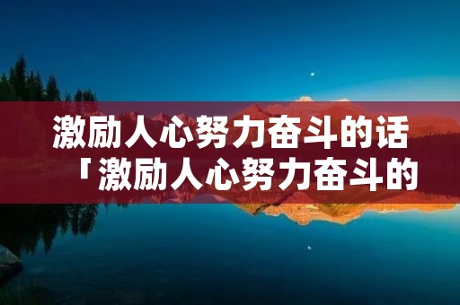 激励人心努力奋斗的话「激励人心努力奋斗的话的名言」