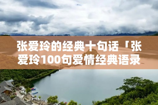 张爱玲的经典十句话「张爱玲100句爱情经典语录」 张爱玲的经典十句话「张爱玲100句爱情经典语录」