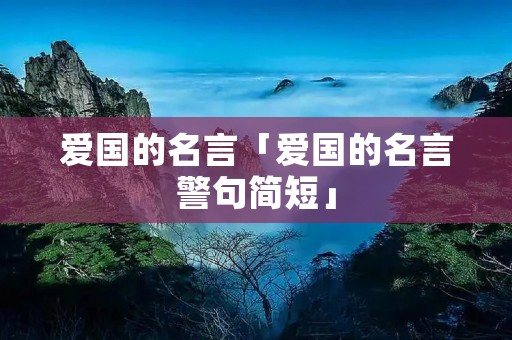 爱国的名言「爱国的名言警句简短」