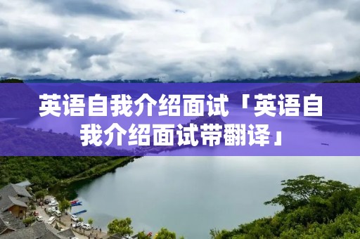 英语自我介绍面试「英语自我介绍面试带翻译」