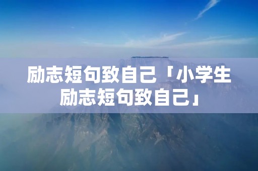 励志短句致自己「小学生励志短句致自己」