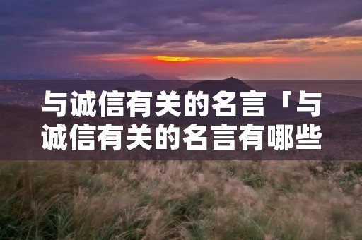 与诚信有关的名言「与诚信有关的名言有哪些」
