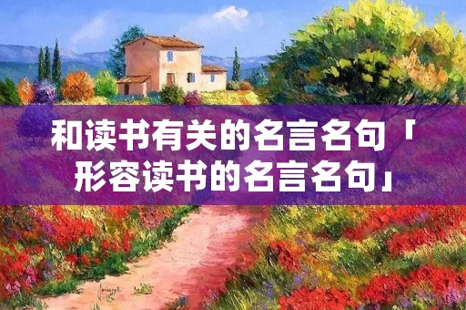 和读书有关的名言名句「形容读书的名言名句」