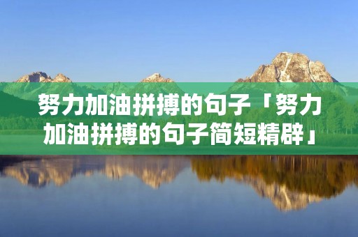 努力加油拼搏的句子「努力加油拼搏的句子简短精辟」