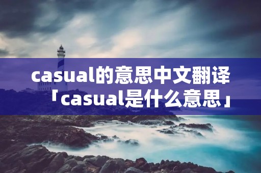 casual的意思中文翻译「casual是什么意思」