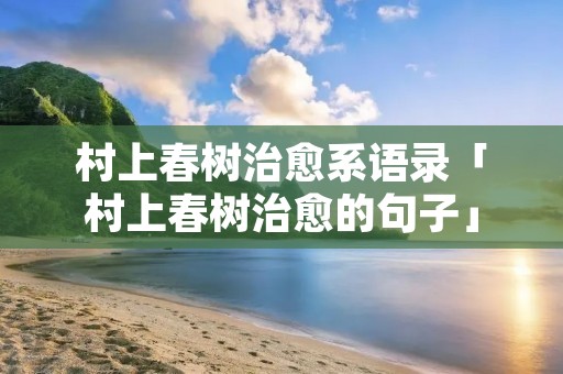 村上春树治愈系语录「村上春树治愈的句子」