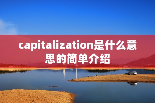 capitalization是什么意思的简单介绍 capitalization是什么意思的简单介绍