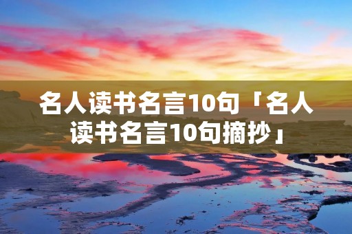 名人读书名言10句「名人读书名言10句摘抄」
