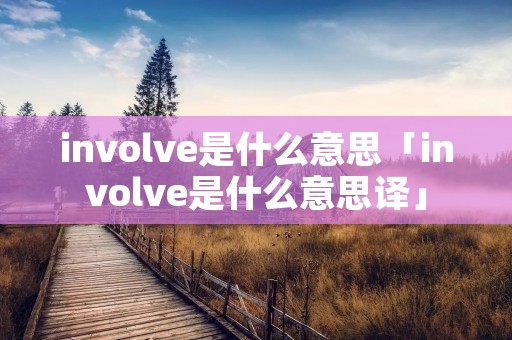 involve是什么意思「involve是什么意思译」
