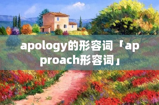 apology的形容词「approach形容词」 apology的形容词「approach形容词」
