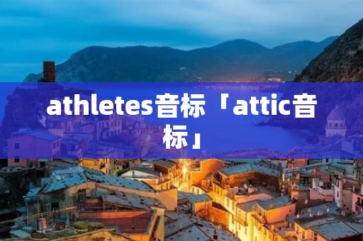 athletes音标「attic音标」 athletes音标「attic音标」