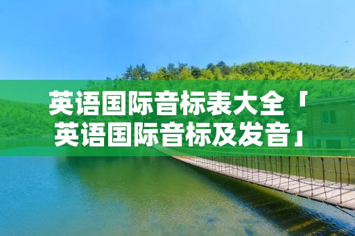 英语国际音标表大全「英语国际音标及发音」