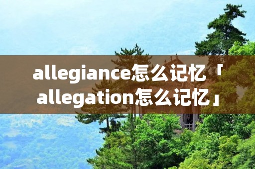 allegiance怎么记忆「allegation怎么记忆」
