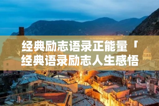 经典励志语录正能量「经典语录励志人生感悟」