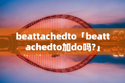 beattachedto「beattachedto加do吗?」