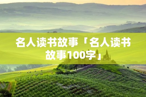 名人读书故事「名人读书故事100字」