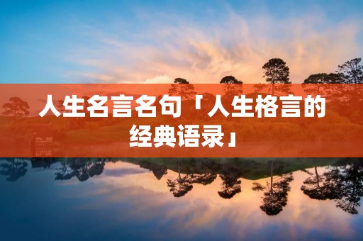 人生名言名句「人生格言的经典语录」