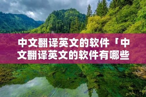 中文翻译英文的软件「中文翻译英文的软件有哪些」 中文翻译英文的软件「中文翻译英文的软件有哪些」