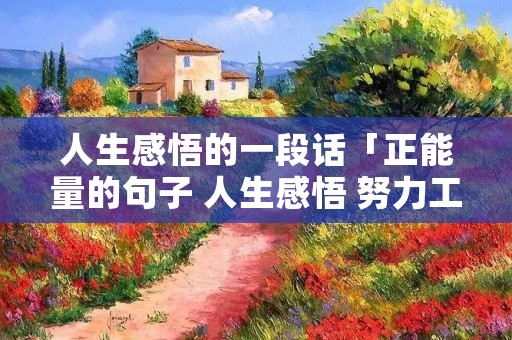 人生感悟的一段话「正能量的句子 人生感悟 努力工作」