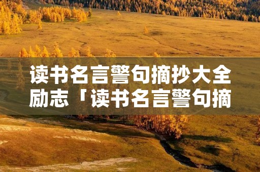 读书名言警句摘抄大全励志「读书名言警句摘抄大全励志短句」