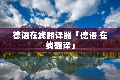 德语在线翻译器「德语 在线翻译」