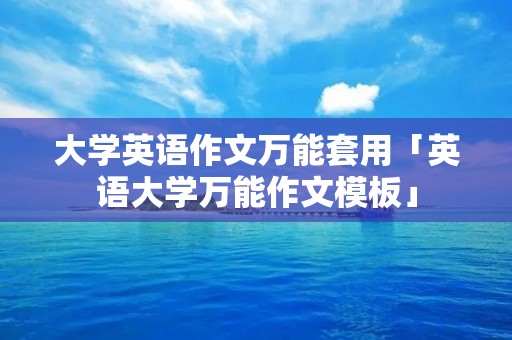大学英语作文万能套用「英语大学万能作文模板」