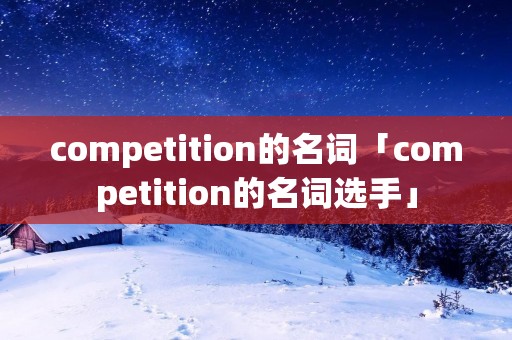 competition的名词「competition的名词选手」