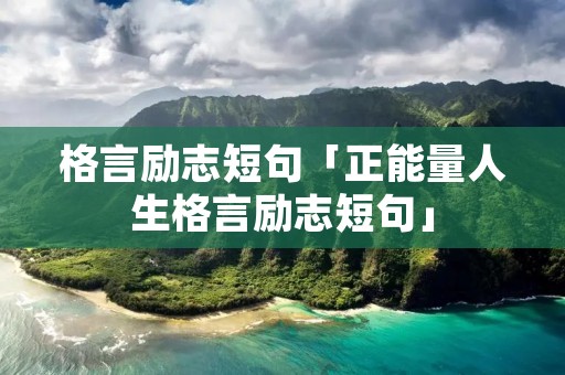 格言励志短句「正能量人生格言励志短句」