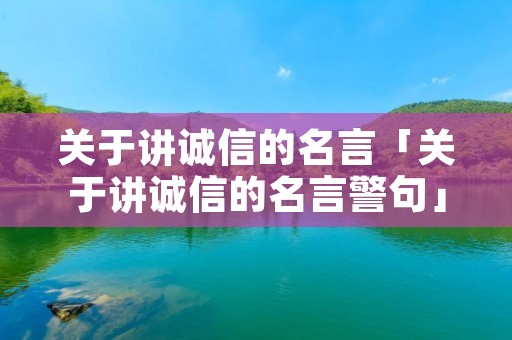 关于讲诚信的名言「关于讲诚信的名言警句」 关于讲诚信的名言「关于讲诚信的名言警句」