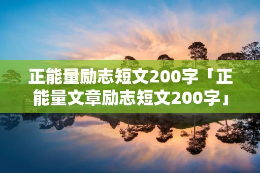 正能量励志短文200字「正能量文章励志短文200字」