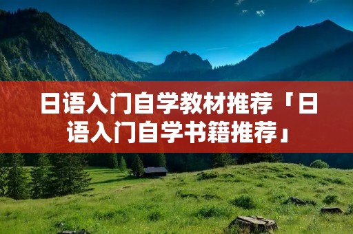 日语入门自学教材推荐「日语入门自学书籍推荐」