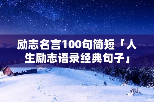 励志名言100句简短「人生励志语录经典句子」