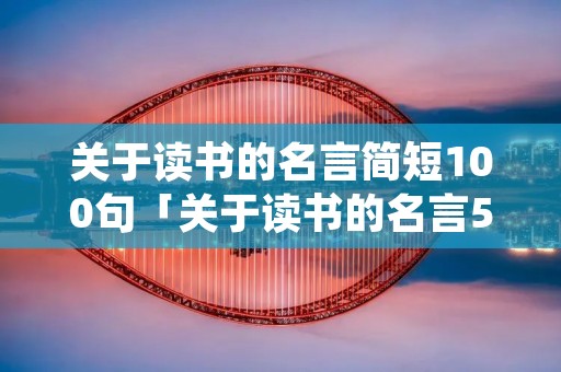 关于读书的名言简短100句「关于读书的名言50句短」